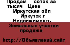 Продам 10 соток за 20 тысяч › Цена ­ 20 000 - Иркутская обл., Иркутск г. Недвижимость » Земельные участки продажа   